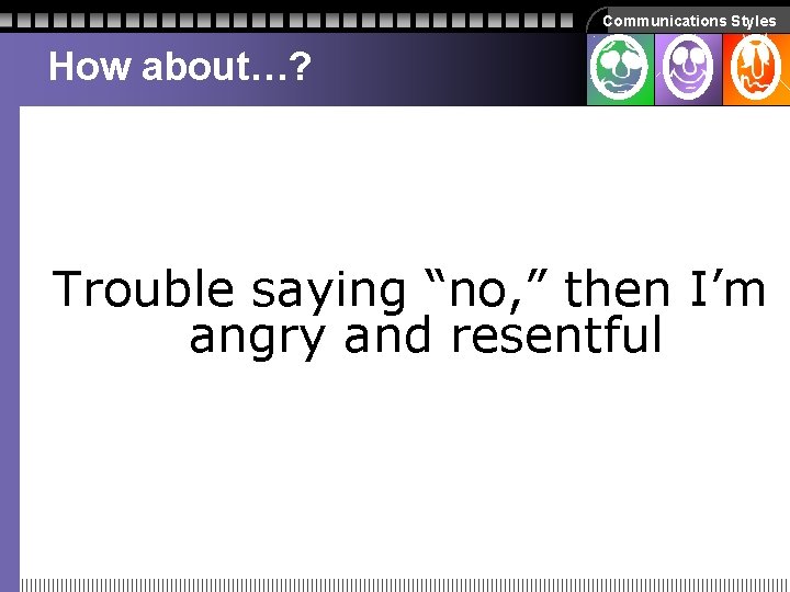 Communications Styles How about…? Trouble saying “no, ” then I’m angry and resentful Communications Styles How about…? Trouble saying “no, ” then I’m angry and resentful
