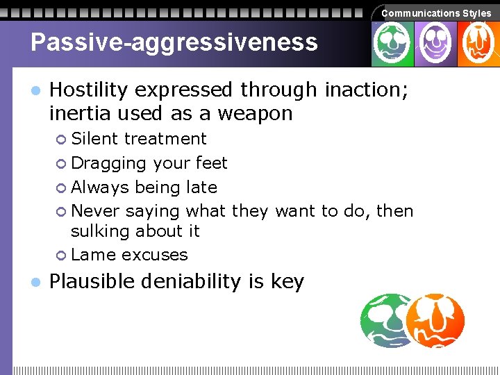 Communications Styles Passive-aggressiveness l Hostility expressed through inaction; inertia used as a weapon ¢ Communications Styles Passive-aggressiveness l Hostility expressed through inaction; inertia used as a weapon ¢