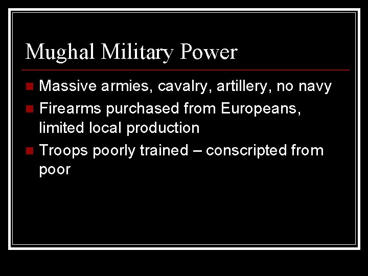 Mughal Military Power Massive armies, cavalry, artillery, no navy n Firearms purchased from Europeans,