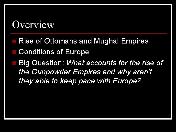Overview Rise of Ottomans and Mughal Empires n Conditions of Europe n Big Question:
