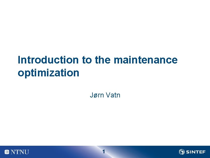 Introduction to the maintenance optimization Jørn Vatn 1 Introduction to the maintenance optimization Jørn Vatn 1