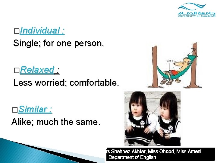 �Individual : Single; for one person. �Relaxed : Less worried; comfortable. �Similar : Alike;