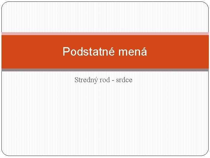 Podstatné mená Stredný rod - srdce 