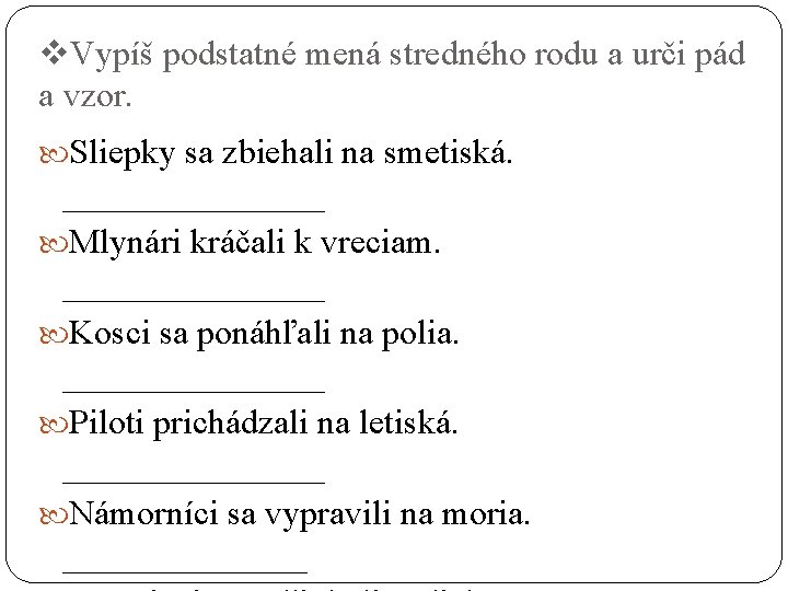 v. Vypíš podstatné mená stredného rodu a urči pád a vzor. Sliepky sa zbiehali