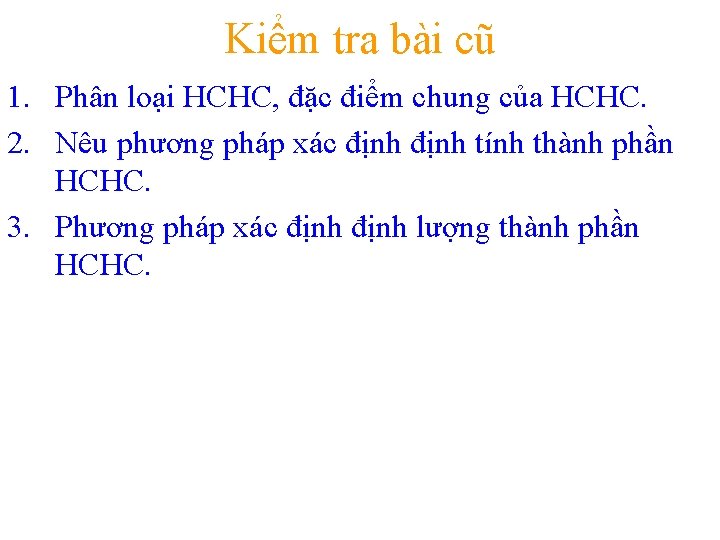 Kiểm tra bài cũ 1. Phân loại HCHC, đặc điểm chung của HCHC. 2.