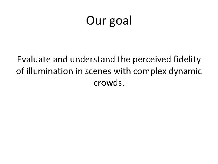 Our goal Evaluate and understand the perceived fidelity of illumination in scenes with complex