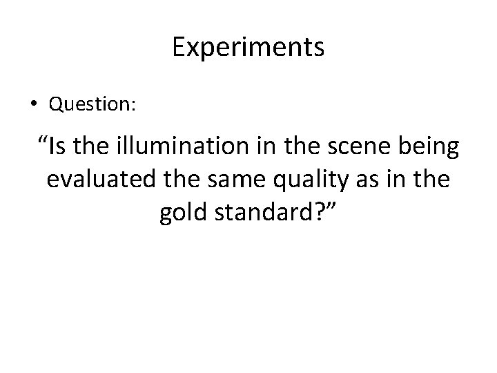 Experiments • Question: “Is the illumination in the scene being evaluated the same quality