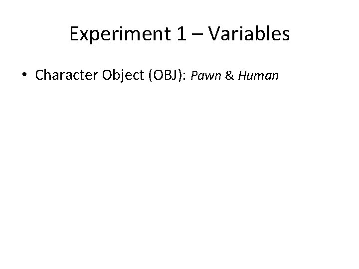 Experiment 1 – Variables • Character Object (OBJ): Pawn & Human 