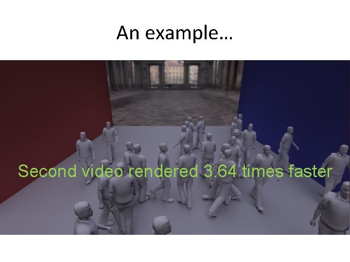 An example… Second video rendered 3. 64 times faster 