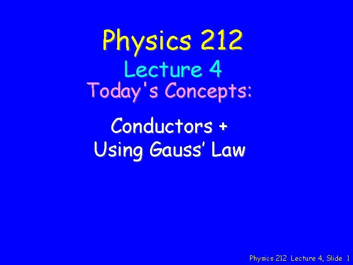 Physics 212 Lecture 4 Today's Concepts: Conductors + Using Gauss’ Law Physics 212 Lecture