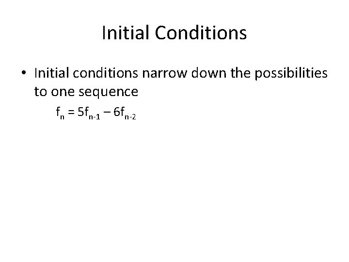 Initial Conditions • Initial conditions narrow down the possibilities to one sequence fn =