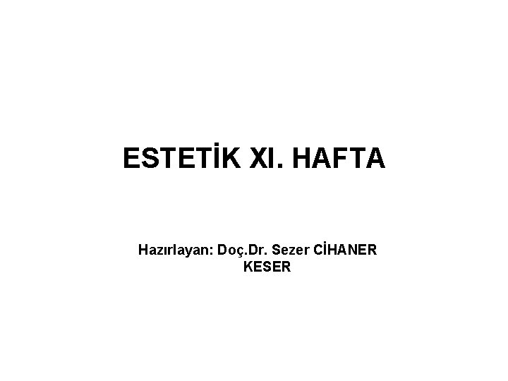 ESTETİK XI. HAFTA Hazırlayan: Doç. Dr. Sezer CİHANER KESER 