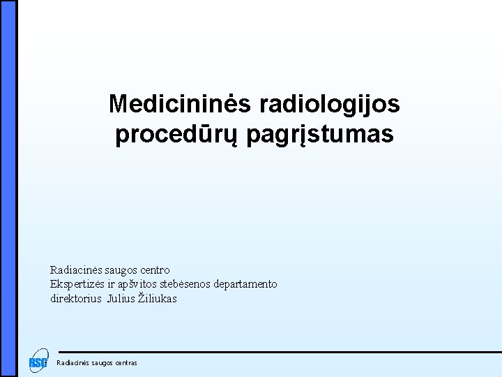 Medicininės radiologijos procedūrų pagrįstumas Radiacinės saugos centro Ekspertizės ir apšvitos stebėsenos departamento direktorius Julius