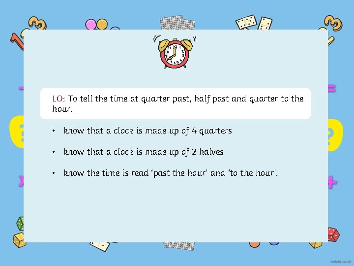 LO: To tell the time at quarter past, half past and quarter to the