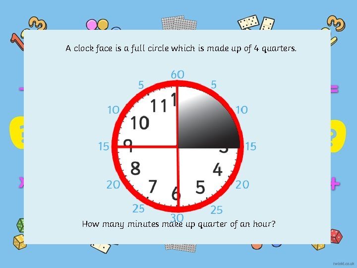 A clock face is a full circle which is made up of 4 quarters.