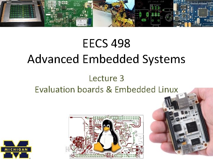 EECS 498 Advanced Embedded Systems Lecture 3 Evaluation boards & Embedded Linux 