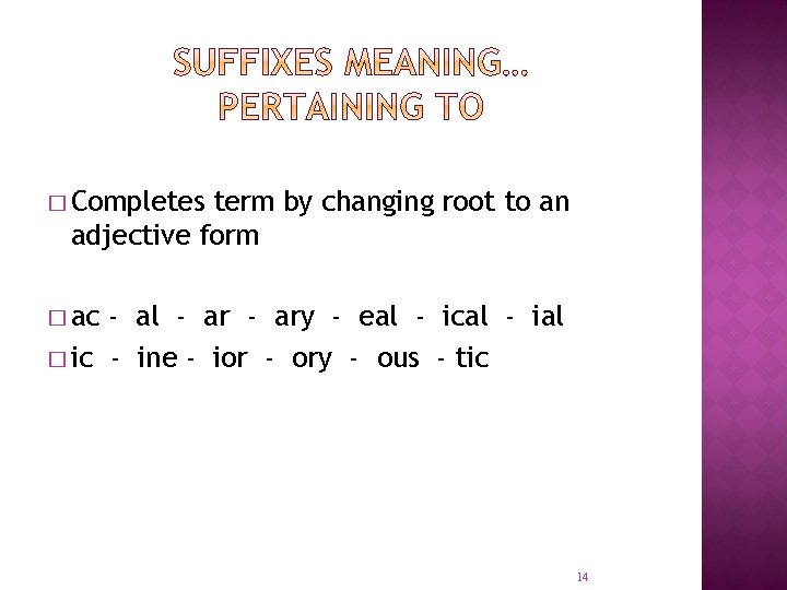 � Completes term by changing root to an adjective form � ac - al