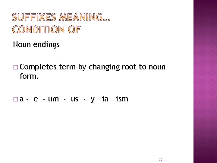 Noun endings � Completes term by changing root to noun form. �a - e