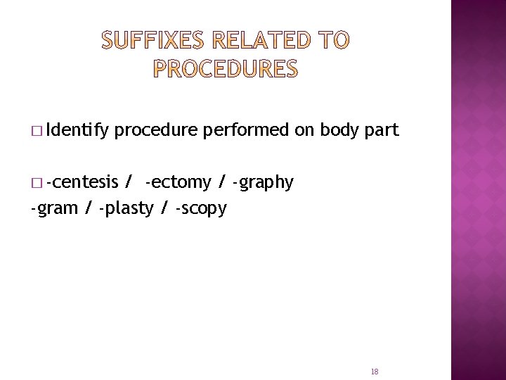 � Identify procedure performed on body part � -centesis / -ectomy / -graphy -gram