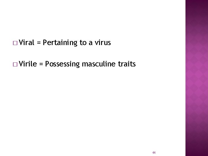 � Viral = Pertaining to a virus � Virile = Possessing masculine traits 44