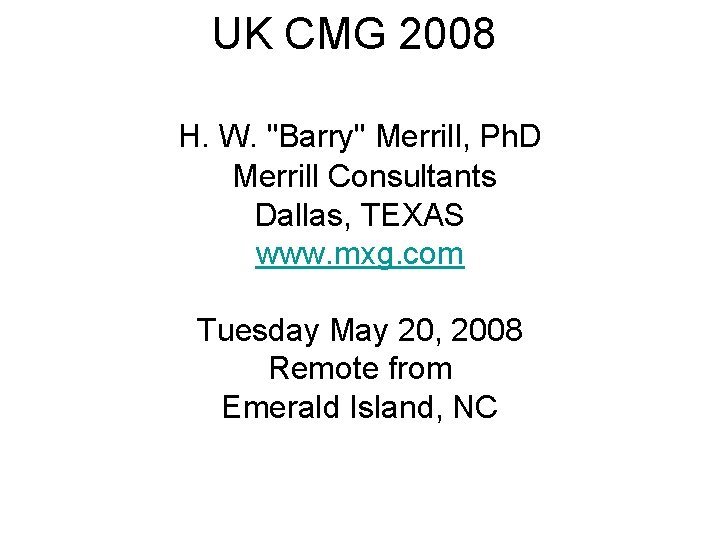 UK CMG 2008 H. W. "Barry" Merrill, Ph. D Merrill Consultants Dallas, TEXAS www.