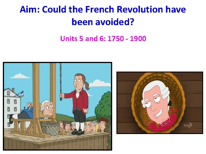 Aim: Could the French Revolution have been avoided? Units 5 and 6: 1750 -