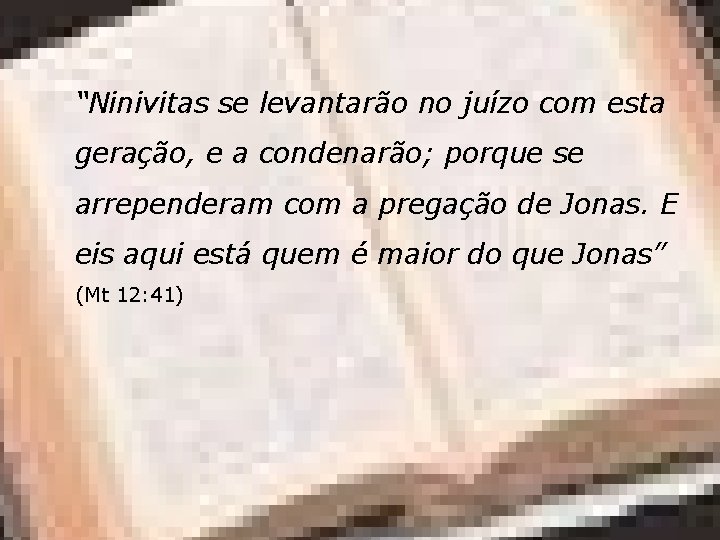“Ninivitas se levantarão no juízo com esta geração, e a condenarão; porque se arrependeram
