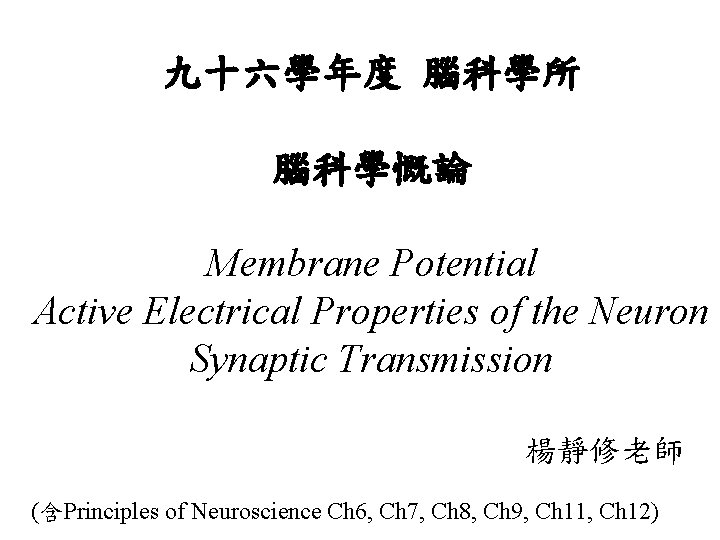 九十六學年度 腦科學所 腦科學慨論 Membrane Potential Active Electrical Properties of the Neuron Synaptic Transmission 楊靜修老師