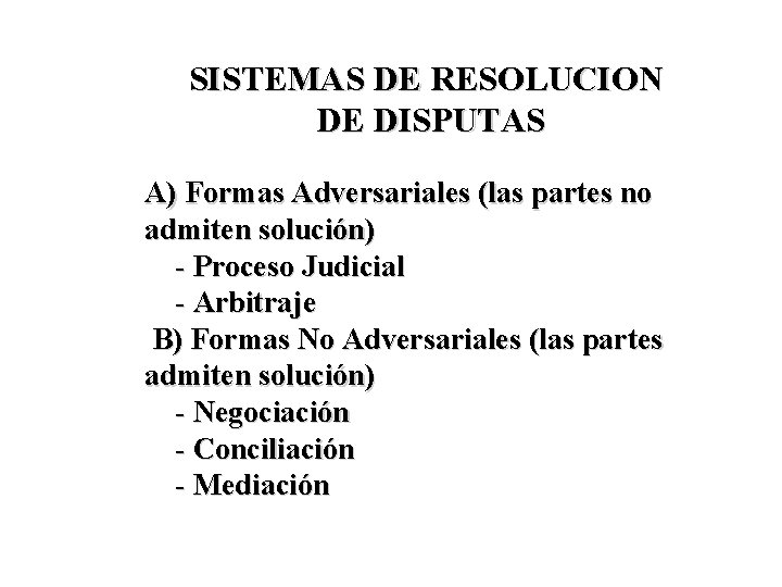 SISTEMAS DE RESOLUCION DE DISPUTAS A) Formas Adversariales (las partes no admiten solución) -