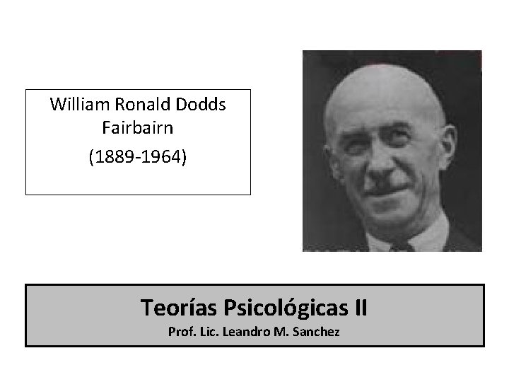 William Ronald Dodds Fairbairn (1889 -1964) Teorías Psicológicas II Prof. Lic. Leandro M. Sanchez