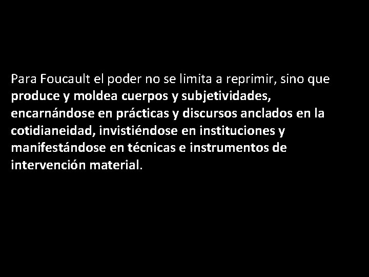 Para Foucault el poder no se limita a reprimir, sino que produce y moldea