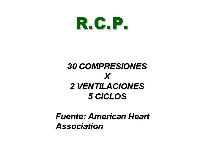 R. C. P. 30 COMPRESIONES X 2 VENTILACIONES 5 CICLOS Fuente: American Heart Association