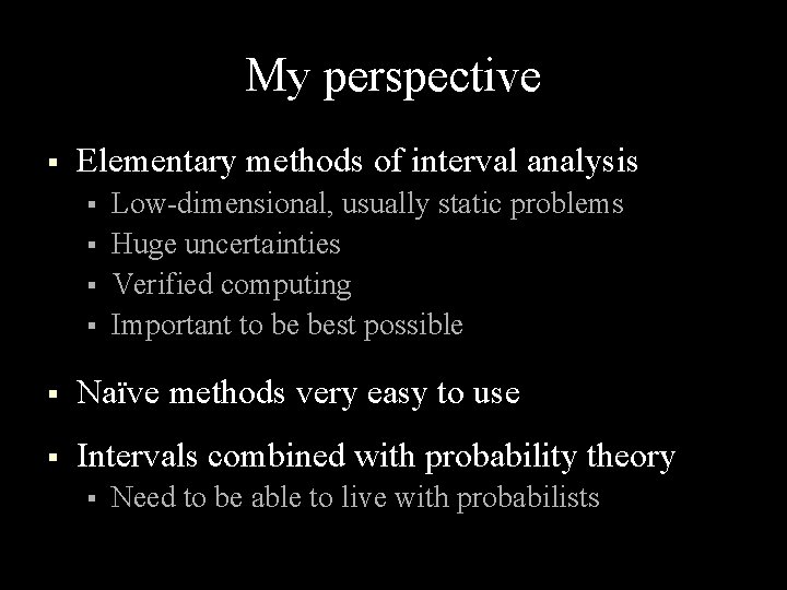 My perspective § Elementary methods of interval analysis § § Low-dimensional, usually static problems