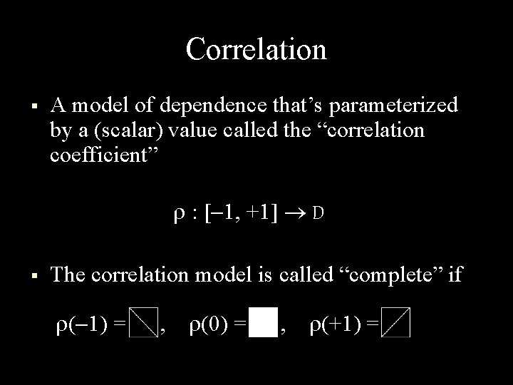 Correlation § A model of dependence that’s parameterized by a (scalar) value called the