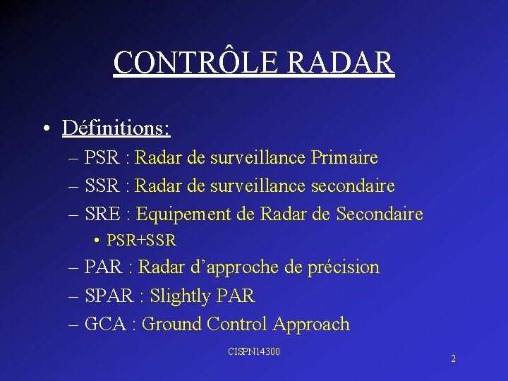 CONTRÔLE RADAR • Définitions: – PSR : Radar de surveillance Primaire – SSR :