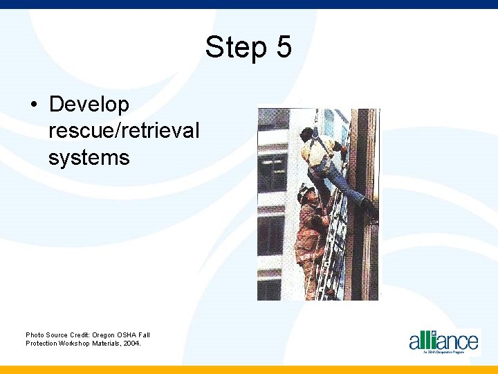 Step 5 • Develop rescue/retrieval systems Photo Source Credit: Oregon OSHA Fall Protection Workshop