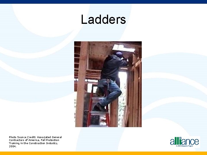 Ladders Photo Source Credit: Associated General Contractors of America, Fall Protection Training in the