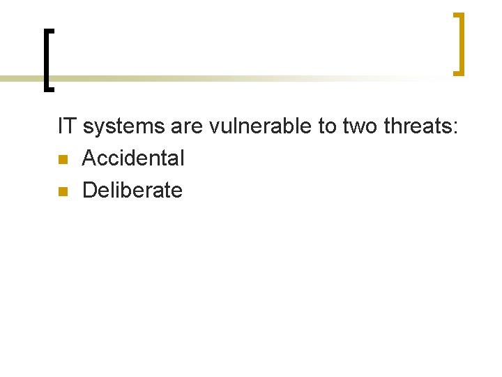 IT systems are vulnerable to two threats: n Accidental n Deliberate 