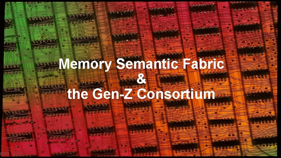 Memory Semantic Fabric & the Gen-Z Consortium 14 Memory Semantic Fabric & the Gen-Z Consortium 14