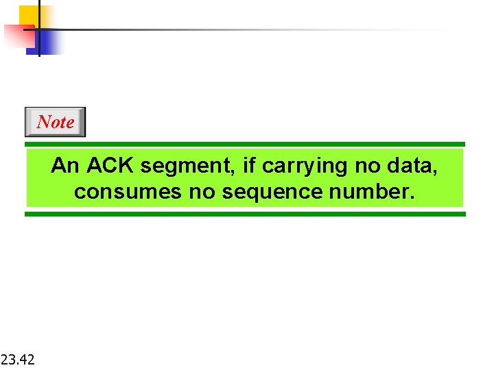 Note An ACK segment, if carrying no data, consumes no sequence number. 23. 42