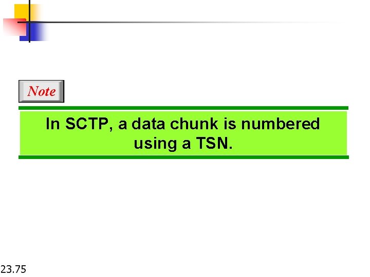 Note In SCTP, a data chunk is numbered using a TSN. 23. 75 