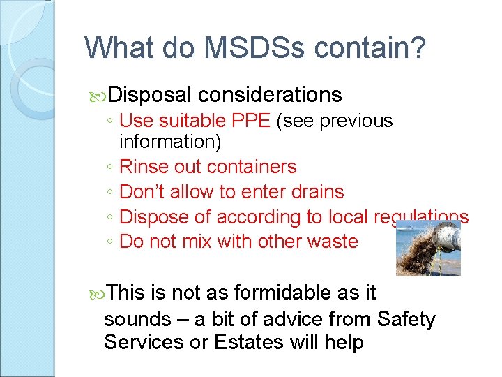 What do MSDSs contain? Disposal considerations ◦ Use suitable PPE (see previous information) ◦