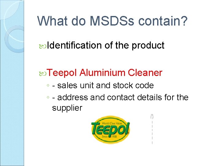 What do MSDSs contain? Identification Teepol of the product Aluminium Cleaner ◦ - sales