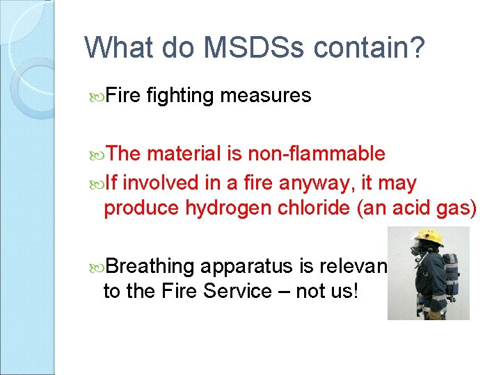 What do MSDSs contain? Fire fighting measures The material is non-flammable If involved in