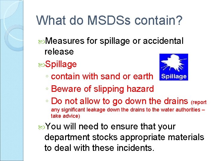 What do MSDSs contain? Measures for spillage or accidental release Spillage ◦ contain with