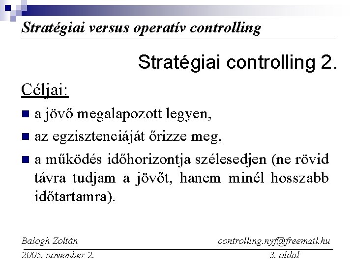Stratégiai versus operatív controlling Stratégiai controlling 2. Céljai: a jövő megalapozott legyen, n az