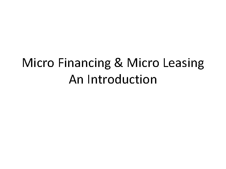 Micro Financing & Micro Leasing An Introduction 