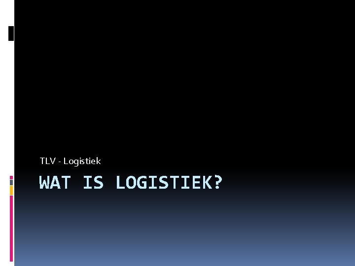 TLV - Logistiek WAT IS LOGISTIEK? 