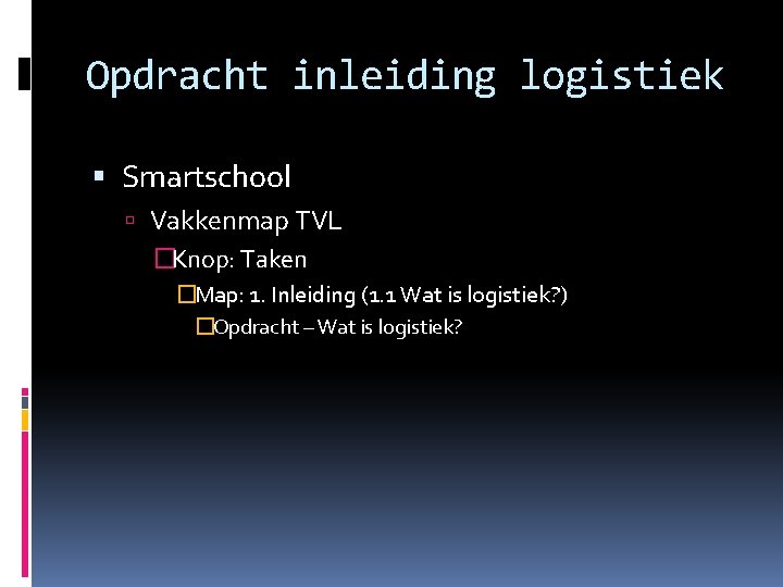 Opdracht inleiding logistiek Smartschool Vakkenmap TVL �Knop: Taken �Map: 1. Inleiding (1. 1 Wat