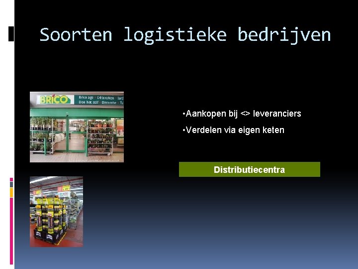 Soorten logistieke bedrijven • Aankopen bij <> leveranciers • Verdelen via eigen keten Distributiecentra